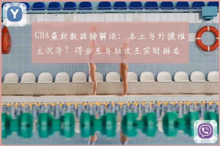 CBA最新数据榜解读：本土与外援谁主沉浮？得分王与助攻王实时排名分析