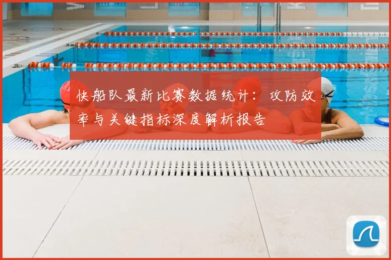 快船队最新比赛数据统计：攻防效率与关键指标深度解析报告
