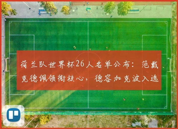 荷兰队世界杯26人名单公布：范戴克德佩领衔核心，德容加克波入选阵容详情