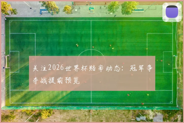 关注2026世界杯赔率动态：冠军争夺战提前预览
