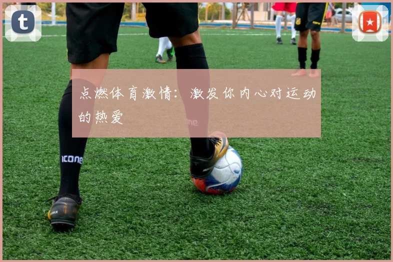 点燃体育激情：激发你内心对运动的热爱