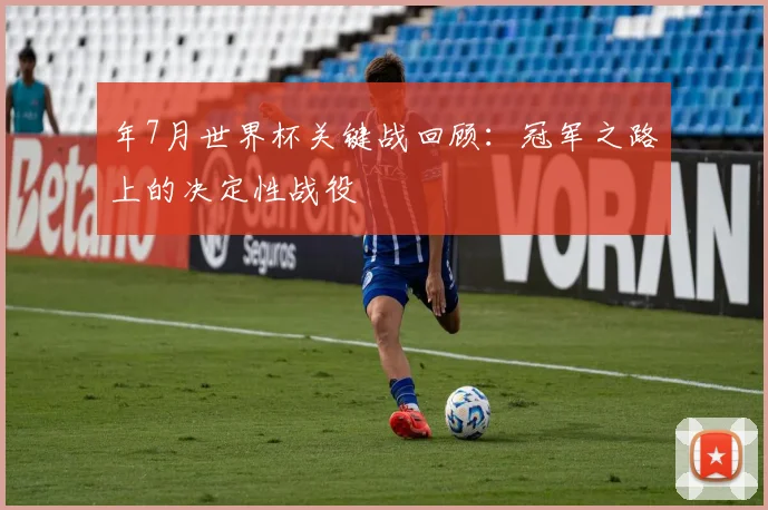 年7月世界杯关键战回顾：冠军之路上的决定性战役